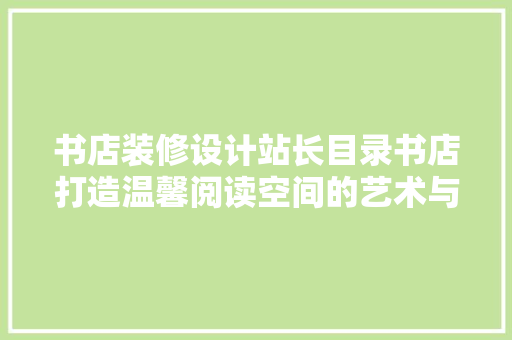 书店装修设计站长目录书店打造温馨阅读空间的艺术与科学