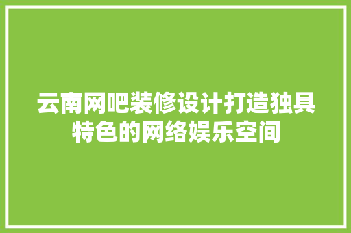 云南网吧装修设计打造独具特色的网络娱乐空间