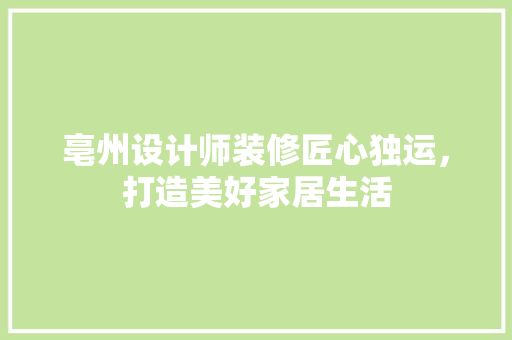 亳州设计师装修匠心独运，打造美好家居生活