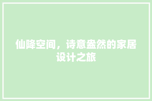 仙降空间，诗意盎然的家居设计之旅