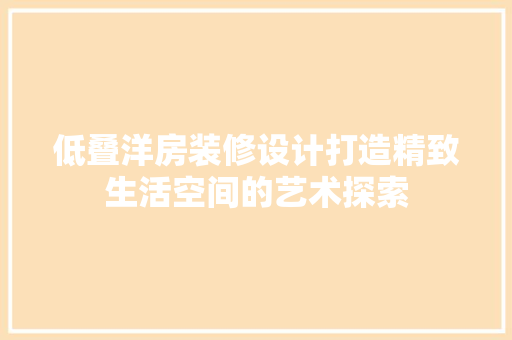 低叠洋房装修设计打造精致生活空间的艺术探索