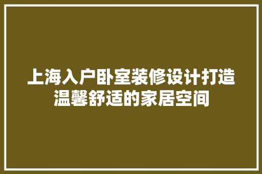 上海入户卧室装修设计打造温馨舒适的家居空间