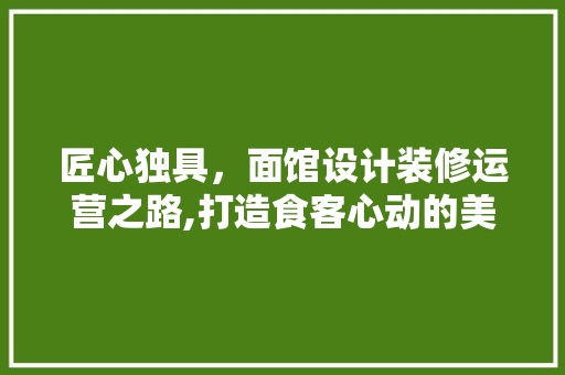 匠心独具，面馆设计装修运营之路,打造食客心动的美食空间 建筑法规