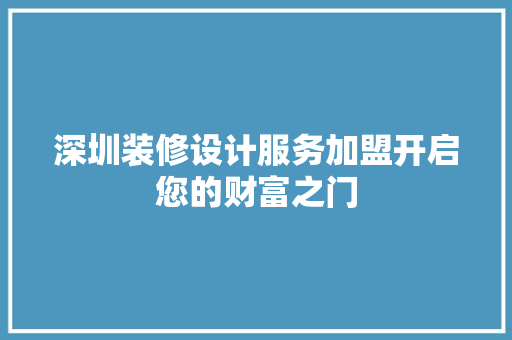深圳装修设计服务加盟开启您的财富之门 建筑设计