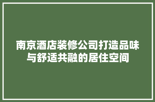 南京酒店装修公司打造品味与舒适共融的居住空间