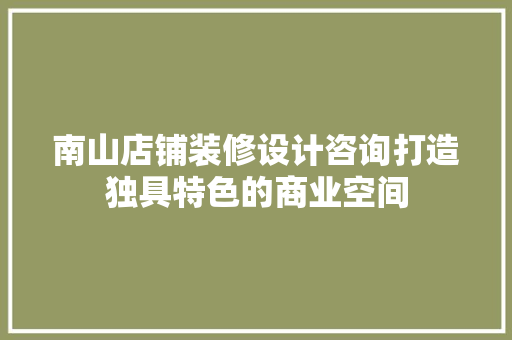 南山店铺装修设计咨询打造独具特色的商业空间