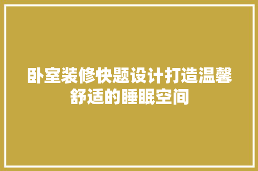 卧室装修快题设计打造温馨舒适的睡眠空间
