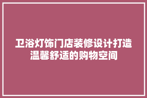 卫浴灯饰门店装修设计打造温馨舒适的购物空间