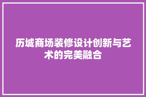 历城商场装修设计创新与艺术的完美融合