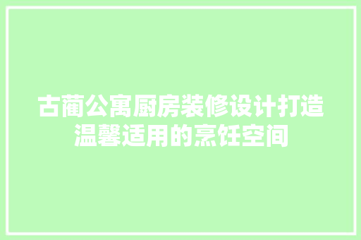 古蔺公寓厨房装修设计打造温馨适用的烹饪空间