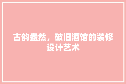 古韵盎然，破旧酒馆的装修设计艺术