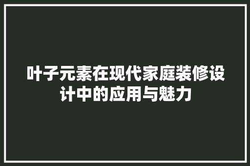 叶子元素在现代家庭装修设计中的应用与魅力