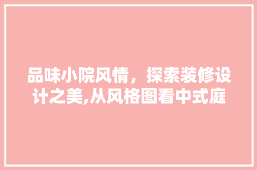 品味小院风情，探索装修设计之美,从风格图看中式庭院的韵味