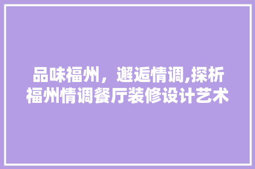 品味福州，邂逅情调,探析福州情调餐厅装修设计艺术