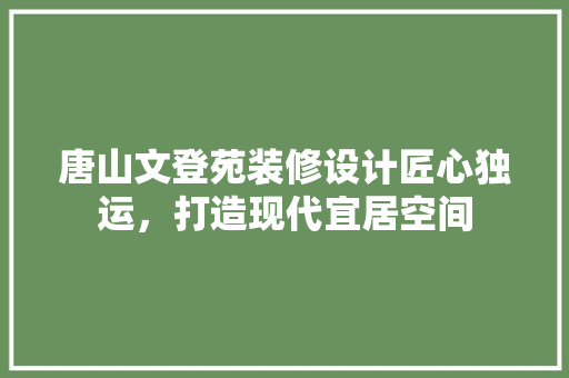 唐山文登苑装修设计匠心独运，打造现代宜居空间