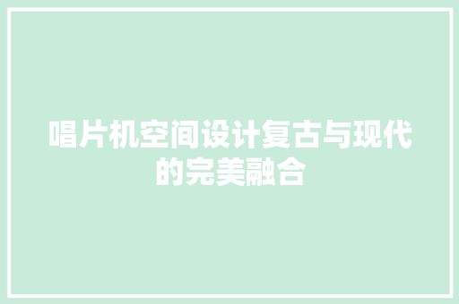唱片机空间设计复古与现代的完美融合