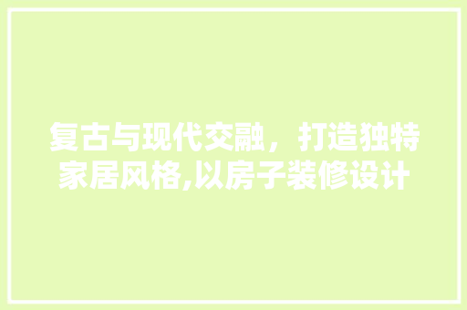 复古与现代交融，打造独特家居风格,以房子装修设计原图为例
