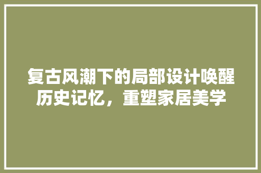 复古风潮下的局部设计唤醒历史记忆，重塑家居美学
