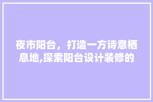 夜市阳台，打造一方诗意栖息地,探索阳台设计装修的奥秘