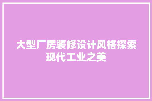 大型厂房装修设计风格探索现代工业之美 新型材料