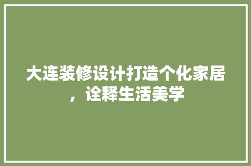大连装修设计打造个化家居，诠释生活美学