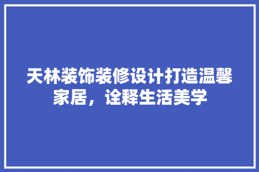 天林装饰装修设计打造温馨家居，诠释生活美学 材料设备