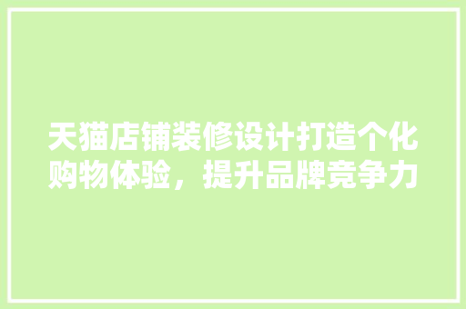 天猫店铺装修设计打造个化购物体验，提升品牌竞争力 工艺流程