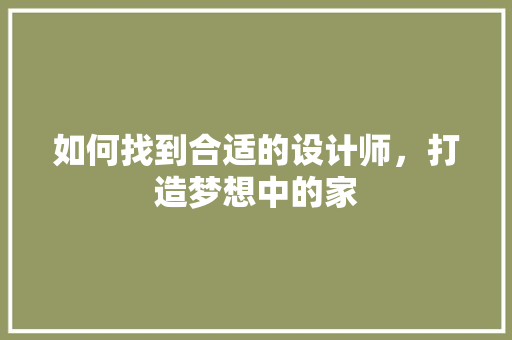 如何找到合适的设计师，打造梦想中的家 知识问答