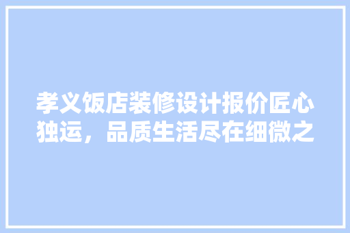 孝义饭店装修设计报价匠心独运，品质生活尽在细微之处