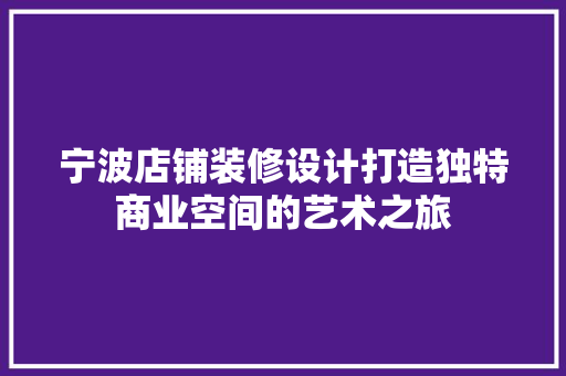 宁波店铺装修设计打造独特商业空间的艺术之旅