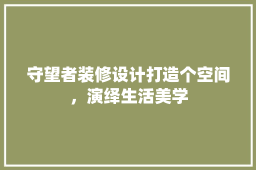 守望者装修设计打造个空间，演绎生活美学