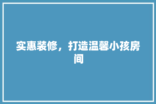 实惠装修，打造温馨小孩房间