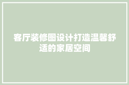 客厅装修图设计打造温馨舒适的家居空间 新型材料