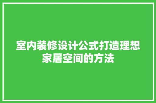 室内装修设计公式打造理想家居空间的方法