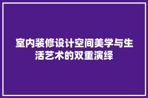 室内装修设计空间美学与生活艺术的双重演绎