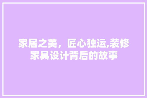 家居之美，匠心独运,装修家具设计背后的故事