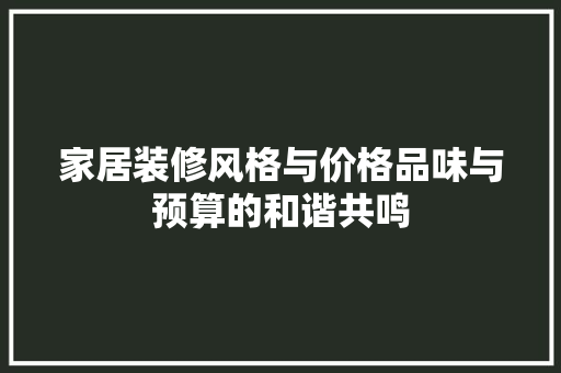 家居装修风格与价格品味与预算的和谐共鸣 知识问答