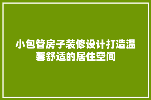 小包管房子装修设计打造温馨舒适的居住空间
