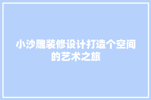 小沙雕装修设计打造个空间的艺术之旅