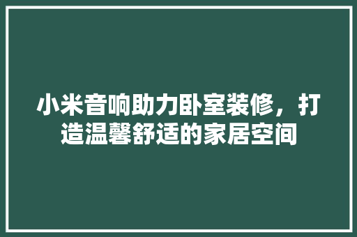 小米音响助力卧室装修，打造温馨舒适的家居空间