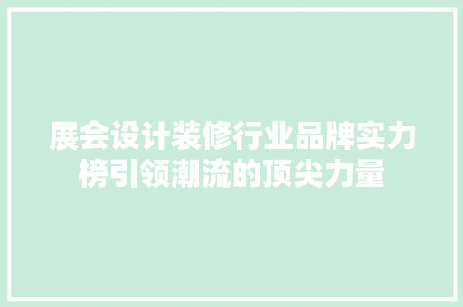 展会设计装修行业品牌实力榜引领潮流的顶尖力量
