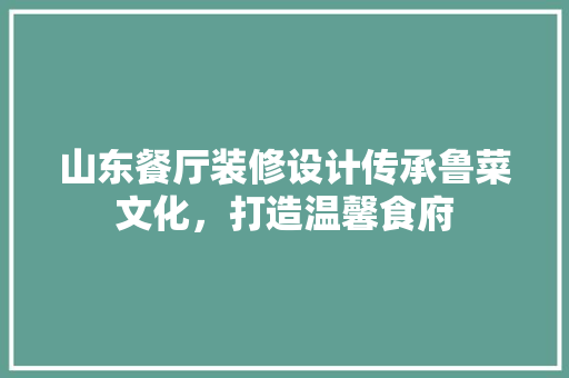 山东餐厅装修设计传承鲁菜文化，打造温馨食府