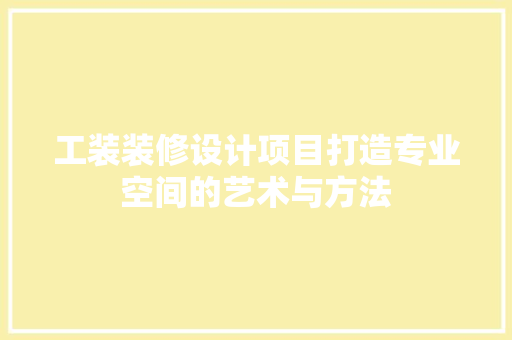 工装装修设计项目打造专业空间的艺术与方法
