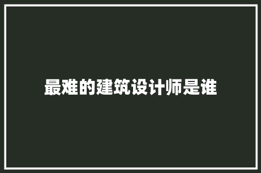 最难的建筑设计师是谁