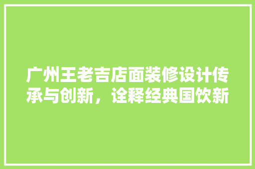 广州王老吉店面装修设计传承与创新，诠释经典国饮新风尚 常用建材