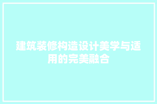 建筑装修构造设计美学与适用的完美融合 施工技术