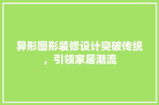 异形图形装修设计突破传统，引领家居潮流