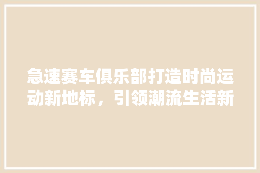 急速赛车俱乐部打造时尚运动新地标，引领潮流生活新风尚