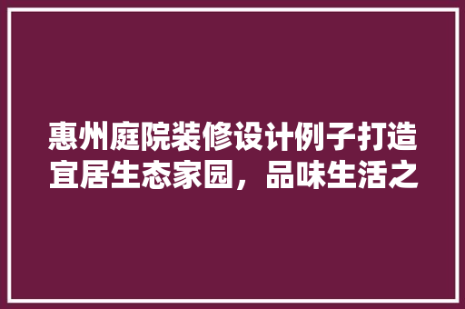 惠州庭院装修设计例子打造宜居生态家园，品味生活之美