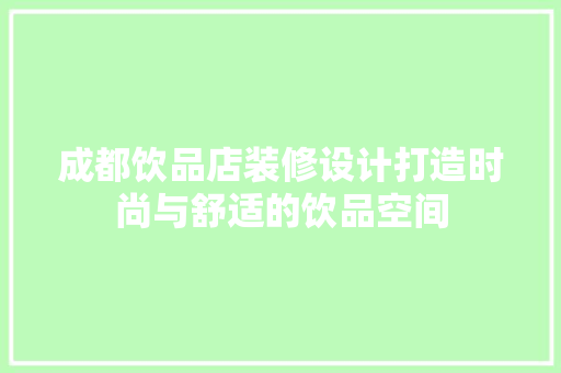 成都饮品店装修设计打造时尚与舒适的饮品空间
